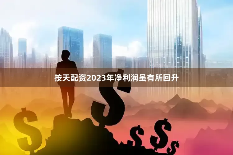 按天配资2023年净利润虽有所回升