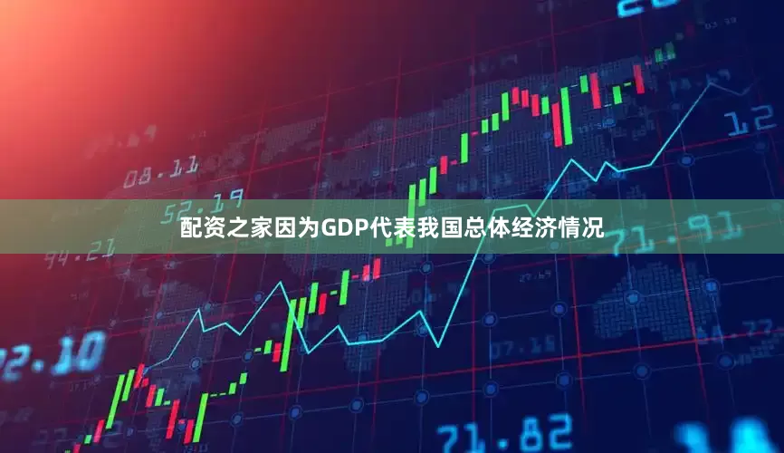 配资之家因为GDP代表我国总体经济情况