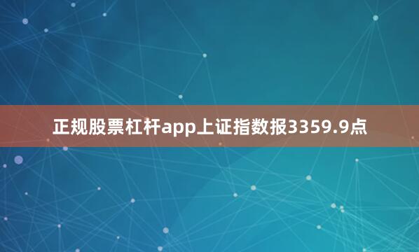 正规股票杠杆app上证指数报3359.9点