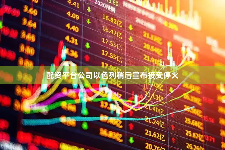 配资平台公司以色列稍后宣布接受停火