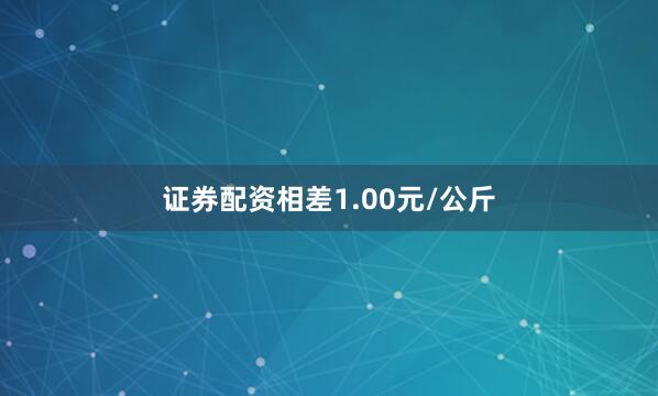 证券配资相差1.00元/公斤