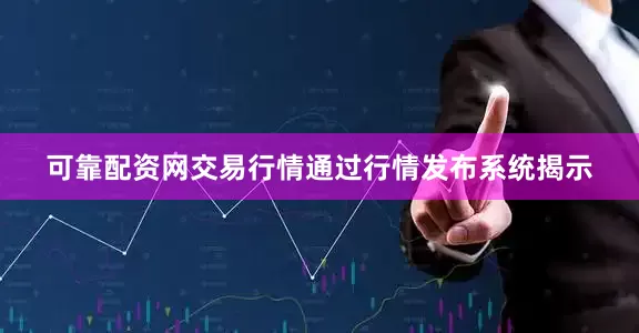 可靠配资网交易行情通过行情发布系统揭示
