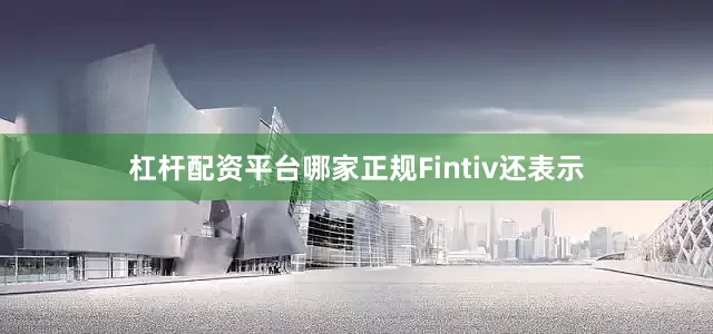杠杆配资平台哪家正规　　Fintiv还表示