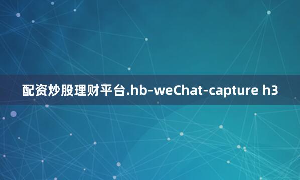 配资炒股理财平台.hb-weChat-capture h3