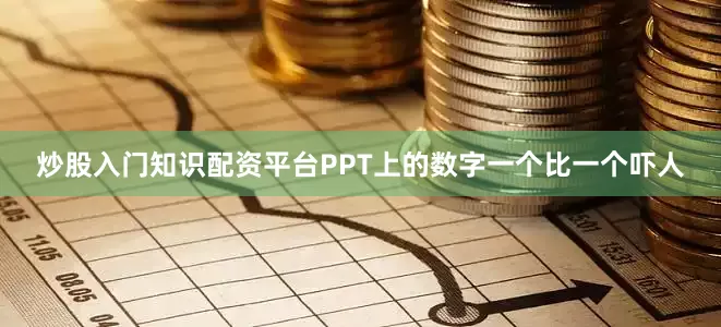 炒股入门知识配资平台PPT上的数字一个比一个吓人