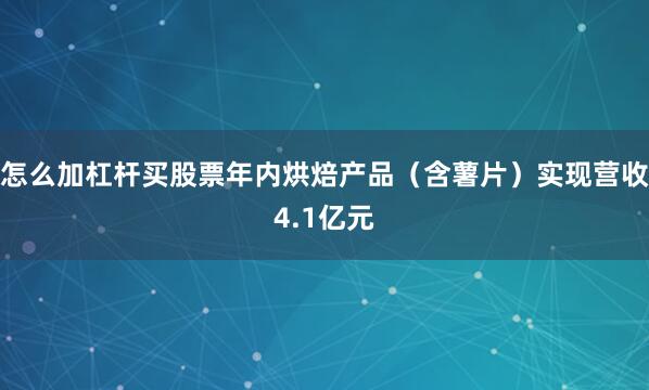 怎么加杠杆买股票年内烘焙产品（含薯片）实现营收4.1亿元