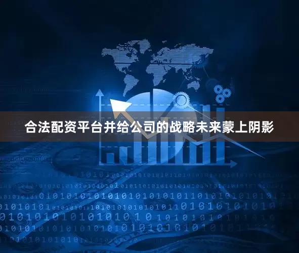 合法配资平台并给公司的战略未来蒙上阴影