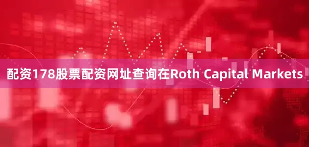 配资178股票配资网址查询在Roth Capital Markets