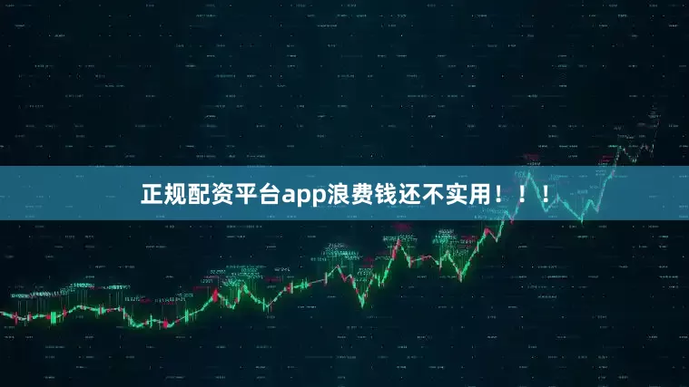 正规配资平台app浪费钱还不实用！！！