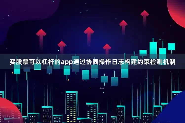 买股票可以杠杆的app通过协同操作日志构建约束检测机制
