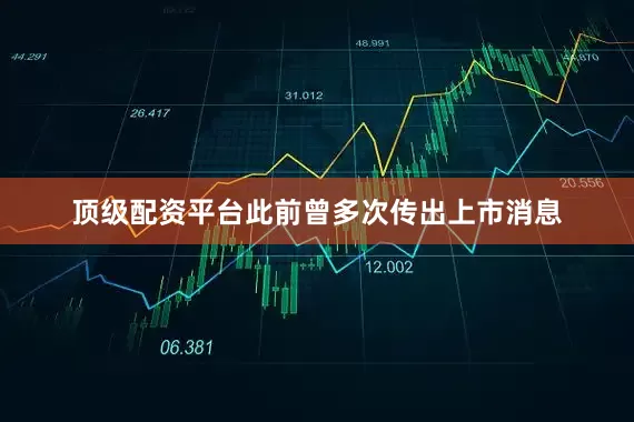 顶级配资平台此前曾多次传出上市消息