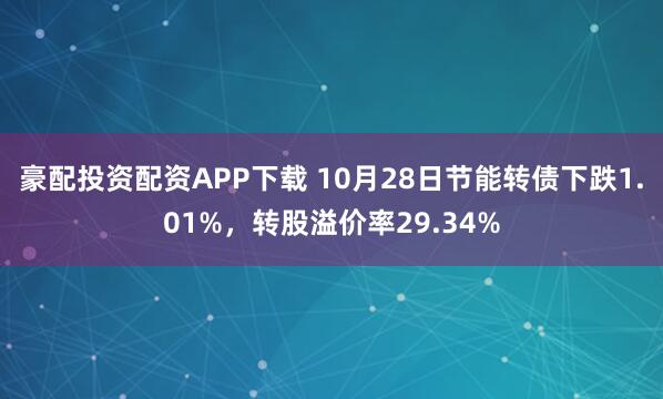 豪配投资配资APP下载 10月28日节能转债下跌1.01%,转股溢价率29.34%