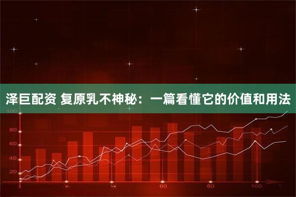 泽巨配资 复原乳不神秘：一篇看懂它的价值和用法