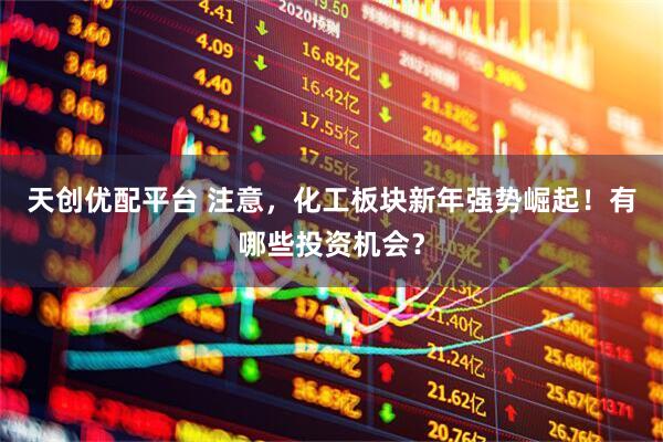 天创优配平台 注意，化工板块新年强势崛起！有哪些投资机会？