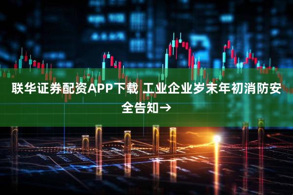 联华证券配资APP下载 工业企业岁末年初消防安全告知→