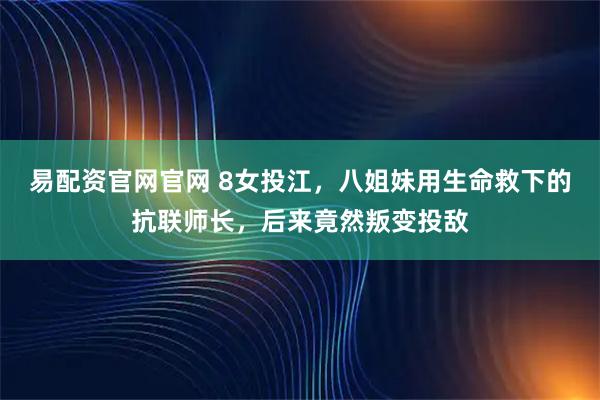 易配资官网官网 8女投江，八姐妹用生命救下的抗联师长，后来竟然叛变投敌