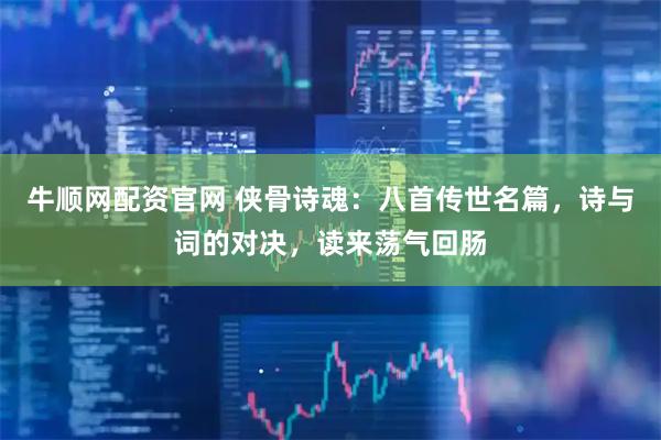 牛顺网配资官网 侠骨诗魂:八首传世名篇,诗与词的对决,读来荡气回肠