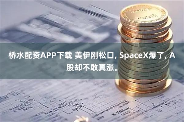 桥水配资APP下载 美伊刚松口, SpaceX爆了, A股却不敢真涨。