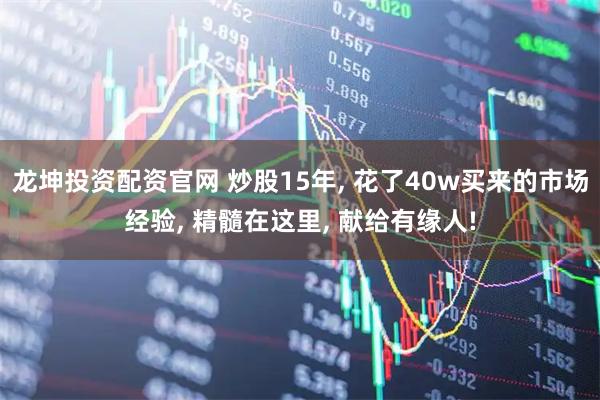 龙坤投资配资官网 炒股15年, 花了40w买来的市场经验, 精髓在这里, 献给有缘人!